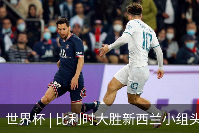世界杯 | 比利时大胜新西兰小组头名出线