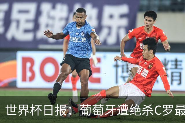 世界杯日报：葡萄牙遭绝杀C罗最后一舞 多国效仿美国上诉红黄牌