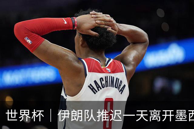 世界杯｜伊朗队推迟一天离开墨西哥回国