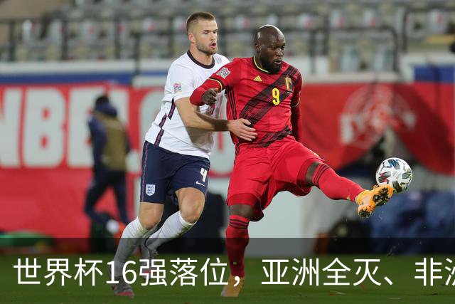 世界杯16强落位，亚洲全灭、非洲队锐减，多场重磅对决来袭