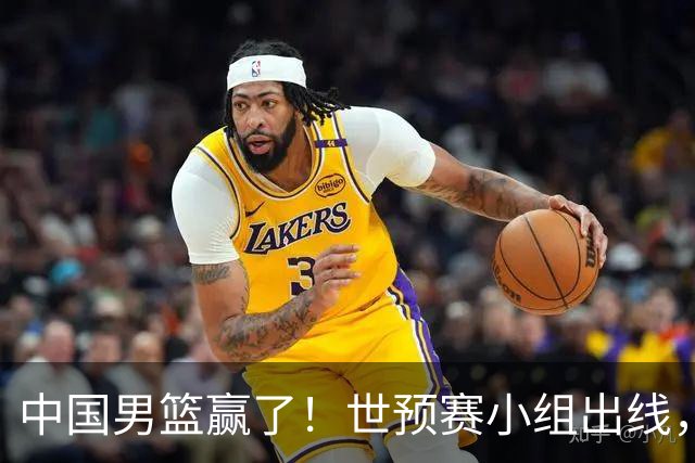 中国男篮赢了！世预赛小组出线，李弘权17分，赵继伟17分
