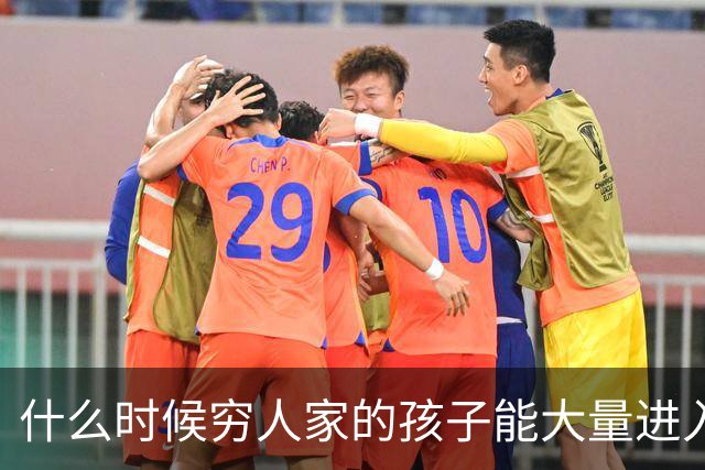 什么时候穷人家的孩子能大量进入国家队了，那中国足球就有了希望
