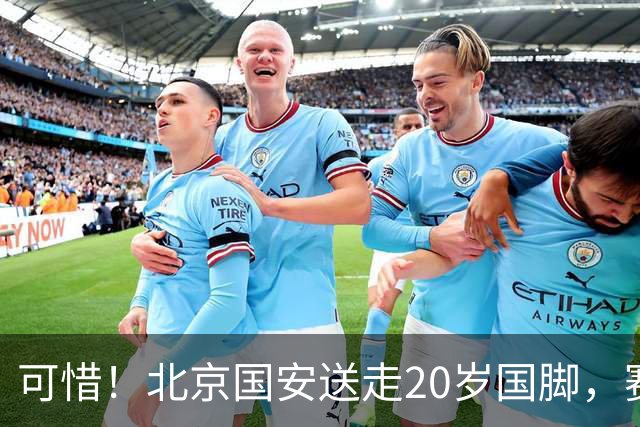 可惜！北京国安送走20岁国脚，赛季零出场，却曾被视为未来主力