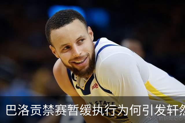 巴洛贡禁赛暂缓执行为何引发轩然大波？