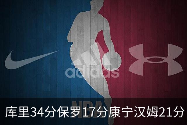 库里34分保罗17分康宁汉姆21分 勇士力克活塞