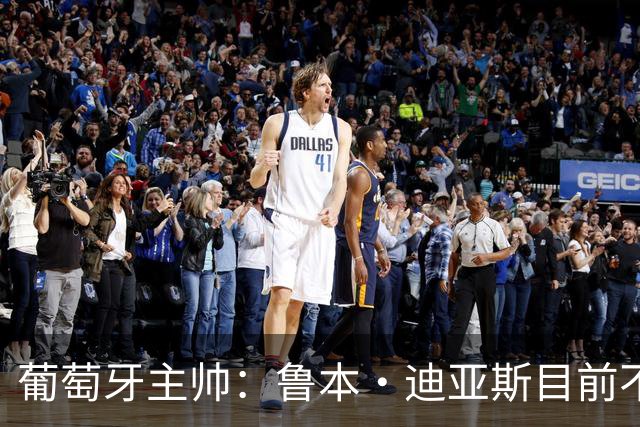葡萄牙主帅：鲁本·迪亚斯目前不适合比赛 我们会据实际情况轮换