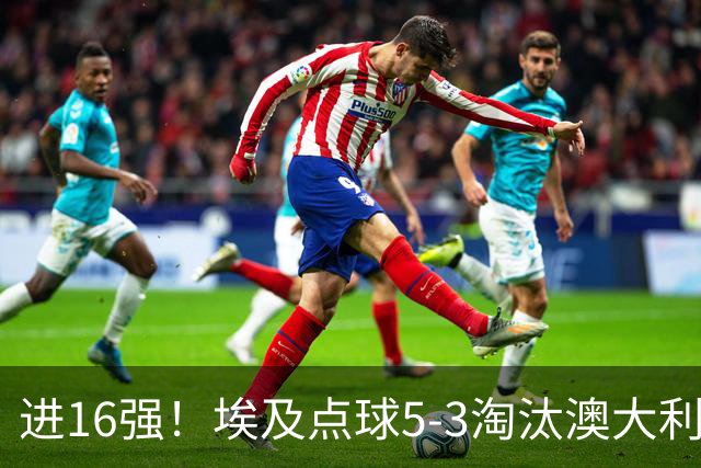 进16强！埃及点球5-3淘汰澳大利亚 哈尼乌龙 本届13粒乌龙破纪录